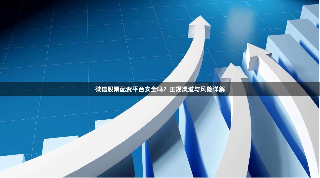 微信股票配资平台安全吗？正规渠道与风险详解