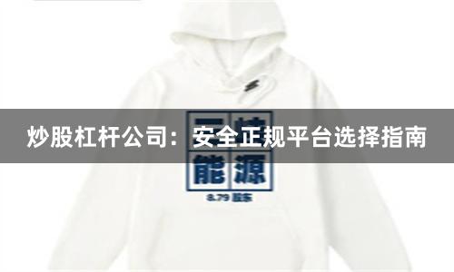 炒股杠杆公司：安全正规平台选择指南
