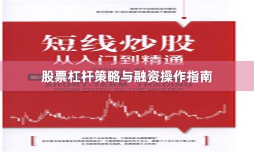 股票杠杆策略与融资操作指南