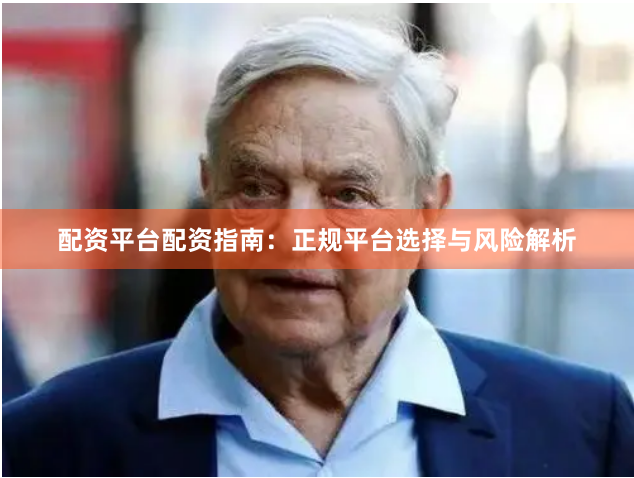 配资平台配资指南：正规平台选择与风险解析