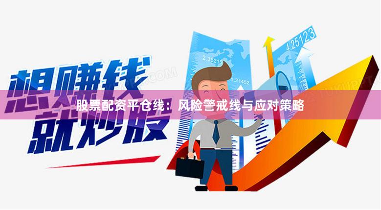 股票配资平仓线：风险警戒线与应对策略