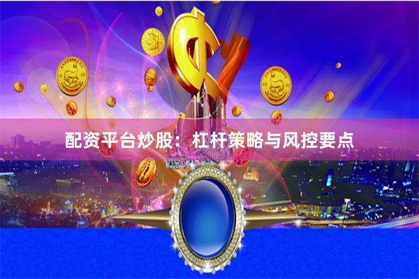 配资平台炒股：杠杆策略与风控要点