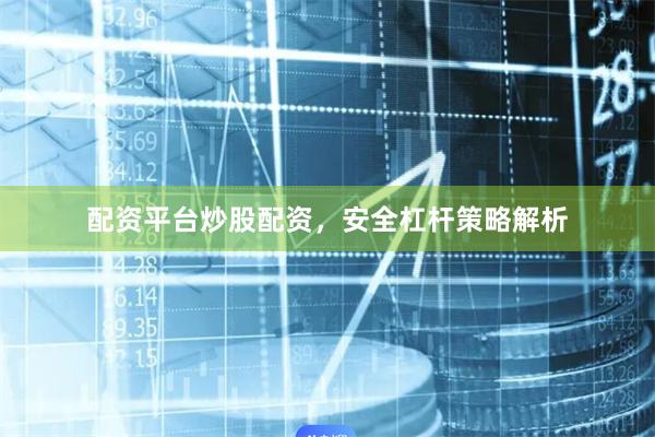 配资平台炒股配资，安全杠杆策略解析