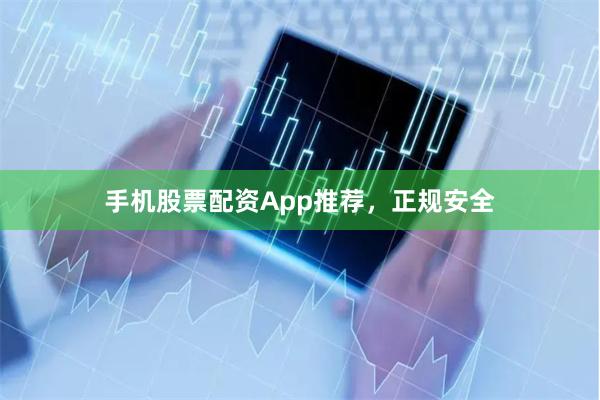 手机股票配资App推荐，正规安全