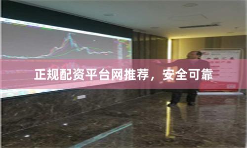正规配资平台网推荐，安全可靠