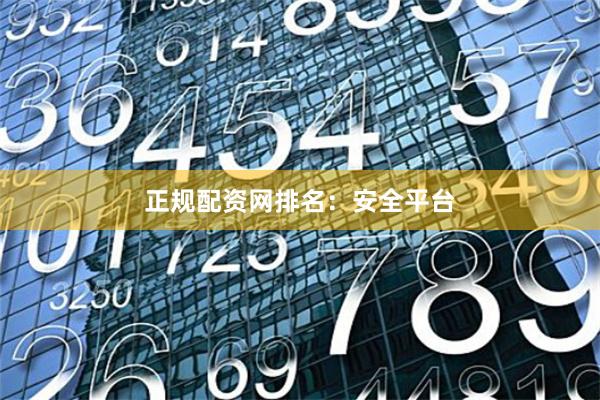 正规配资网排名：安全平台