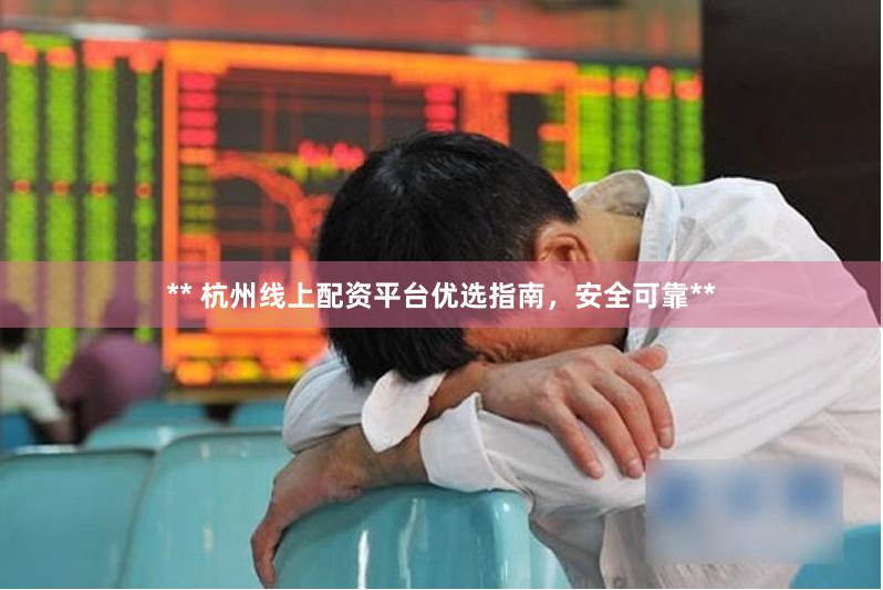 ** 杭州线上配资平台优选指南，安全可靠**